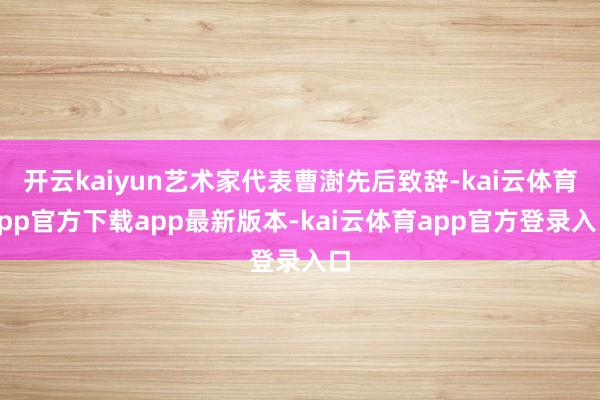 开云kaiyun艺术家代表曹澍先后致辞-kai云体育app官方下载app最新版本-kai云体育app官方登录入口