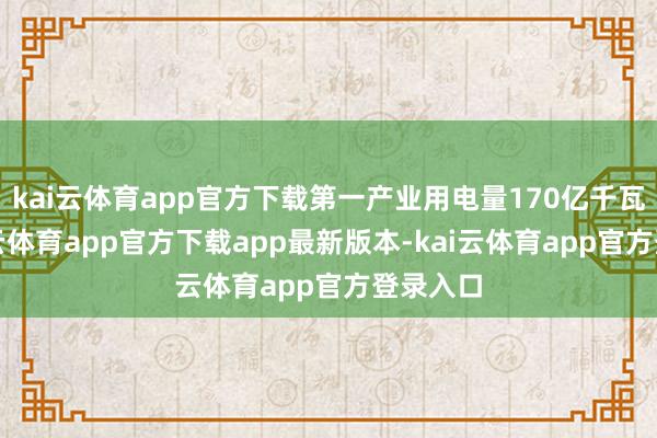 kai云体育app官方下载第一产业用电量170亿千瓦时-kai云体育app官方下载app最新版本-kai云体育app官方登录入口
