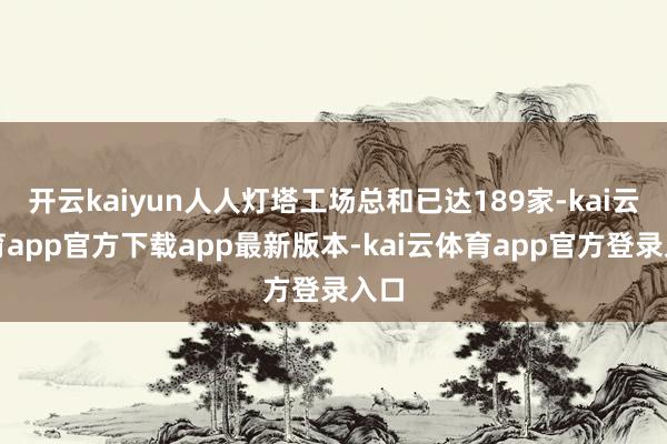开云kaiyun人人灯塔工场总和已达189家-kai云体育app官方下载app最新版本-kai云体育app官方登录入口