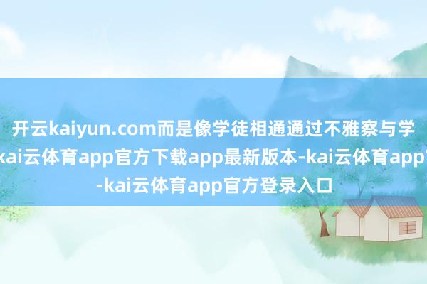 开云kaiyun.com而是像学徒相通通过不雅察与学习慢慢成长-kai云体育app官方下载app最新版本-kai云体育app官方登录入口
