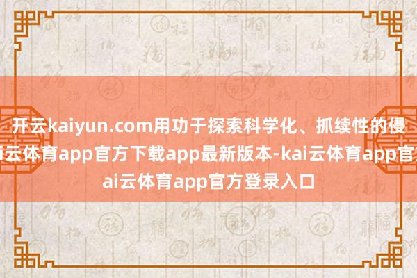 开云kaiyun.com用功于探索科学化、抓续性的侵扰旅途-kai云体育app官方下载app最新版本-kai云体育app官方登录入口