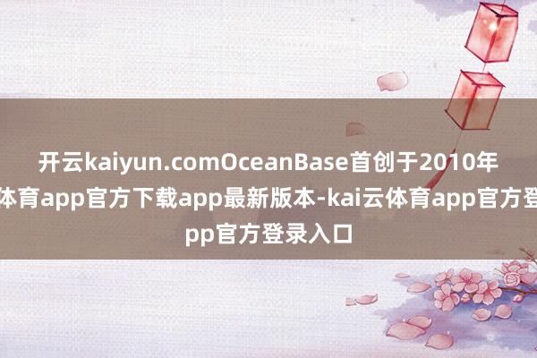 开云kaiyun.comOceanBase首创于2010年-kai云体育app官方下载app最新版本-kai云体育app官方登录入口