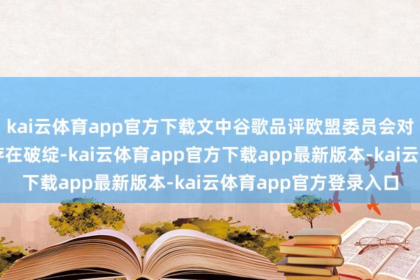 kai云体育app官方下载文中谷歌品评欧盟委员会对告白本事行业的解读存在破绽-kai云体育app官方下载app最新版本-kai云体育app官方登录入口