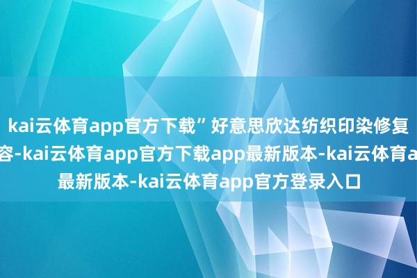 kai云体育app官方下载”好意思欣达纺织印染修复科厚爱东谈主先容-kai云体育app官方下载app最新版本-kai云体育app官方登录入口