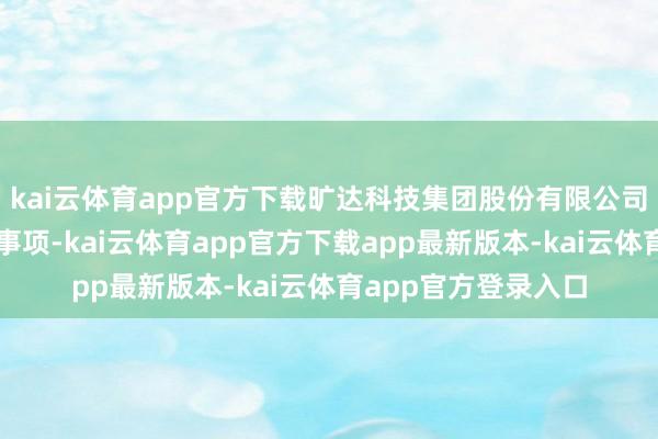 kai云体育app官方下载旷达科技集团股份有限公司拟方案端正权变更事项-kai云体育app官方下载app最新版本-kai云体育app官方登录入口