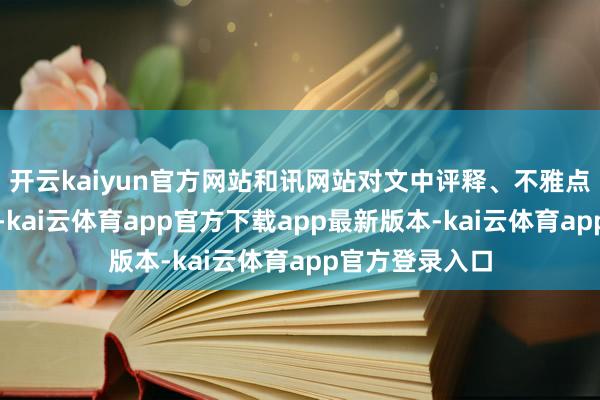 开云kaiyun官方网站和讯网站对文中评释、不雅点判断保捏中立-kai云体育app官方下载app最新版本-kai云体育app官方登录入口