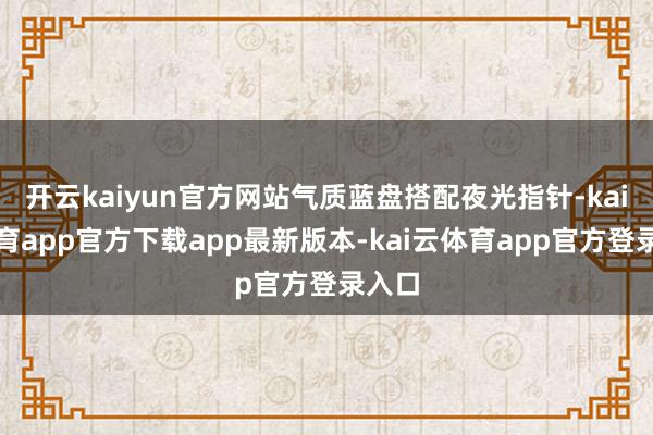 开云kaiyun官方网站气质蓝盘搭配夜光指针-kai云体育app官方下载app最新版本-kai云体育app官方登录入口