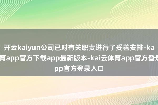 开云kaiyun公司已对有关职责进行了妥善安排-kai云体育app官方下载app最新版本-kai云体育app官方登录入口