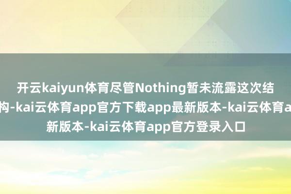 开云kaiyun体育尽管Nothing暂未流露这次结伙企业的股权结构-kai云体育app官方下载app最新版本-kai云体育app官方登录入口