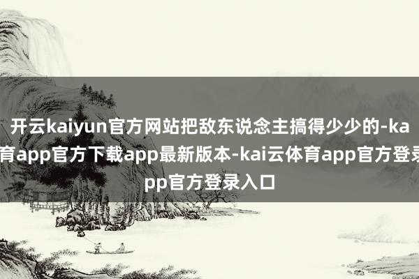 开云kaiyun官方网站把敌东说念主搞得少少的-kai云体育app官方下载app最新版本-kai云体育app官方登录入口