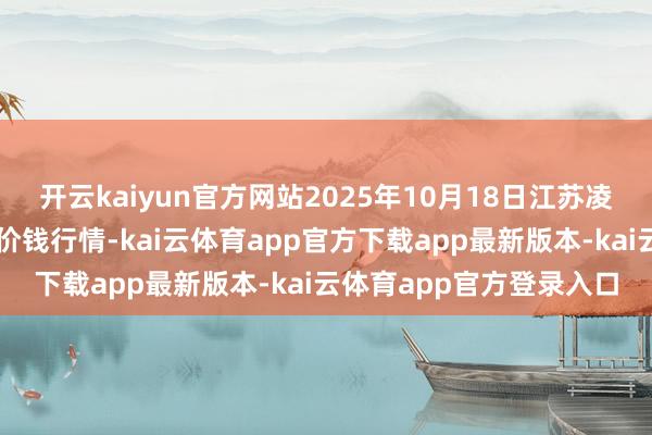 开云kaiyun官方网站2025年10月18日江苏凌家塘阛阓发展有限公司价钱行情-kai云体育app官方下载app最新版本-kai云体育app官方登录入口
