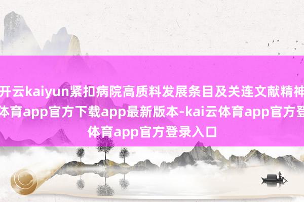 开云kaiyun紧扣病院高质料发展条目及关连文献精神-kai云体育app官方下载app最新版本-kai云体育app官方登录入口