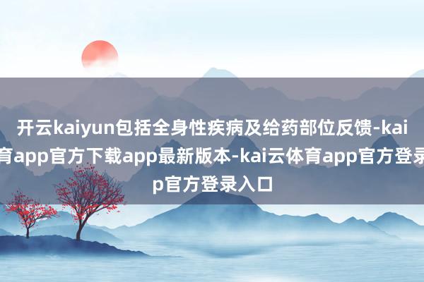 开云kaiyun包括全身性疾病及给药部位反馈-kai云体育app官方下载app最新版本-kai云体育app官方登录入口