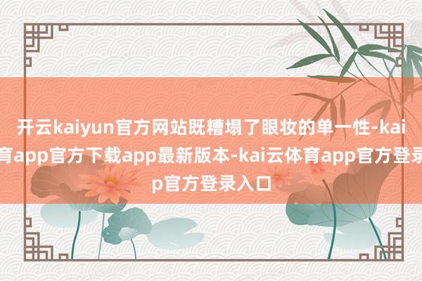 开云kaiyun官方网站既糟塌了眼妆的单一性-kai云体育app官方下载app最新版本-kai云体育app官方登录入口