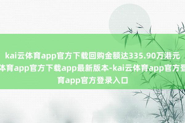 kai云体育app官方下载回购金额达335.90万港元-kai云体育app官方下载app最新版本-kai云体育app官方登录入口