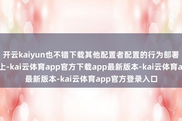开云kaiyun也不错下载其他配置者配置的行为部署到机器东说念主上-kai云体育app官方下载app最新版本-kai云体育app官方登录入口