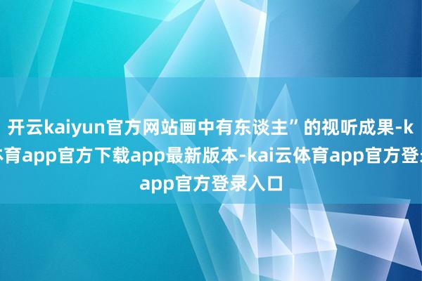 开云kaiyun官方网站画中有东谈主”的视听成果-kai云体育app官方下载app最新版本-kai云体育app官方登录入口