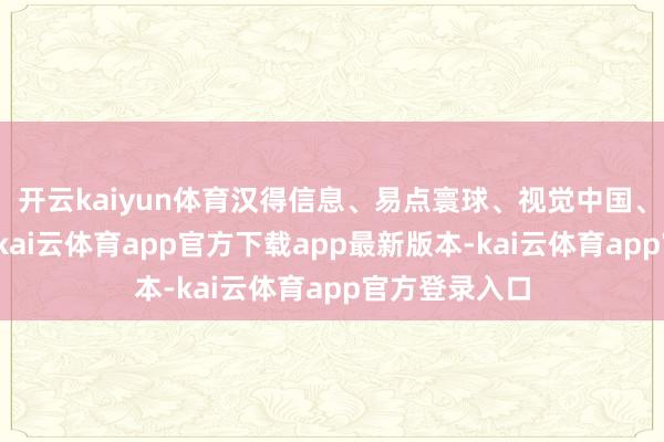 开云kaiyun体育汉得信息、易点寰球、视觉中国、值得买冲高-kai云体育app官方下载app最新版本-kai云体育app官方登录入口