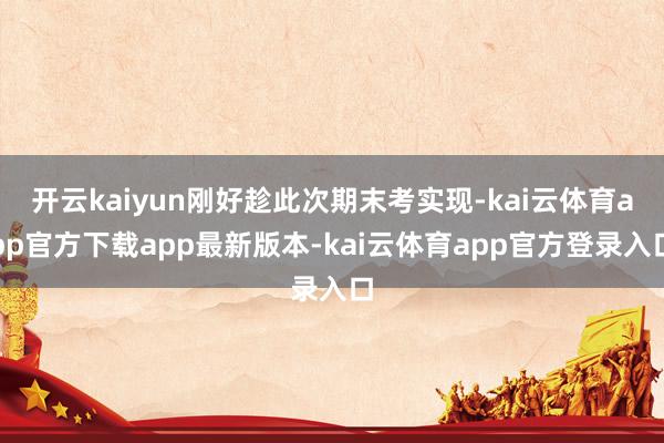 开云kaiyun刚好趁此次期末考实现-kai云体育app官方下载app最新版本-kai云体育app官方登录入口