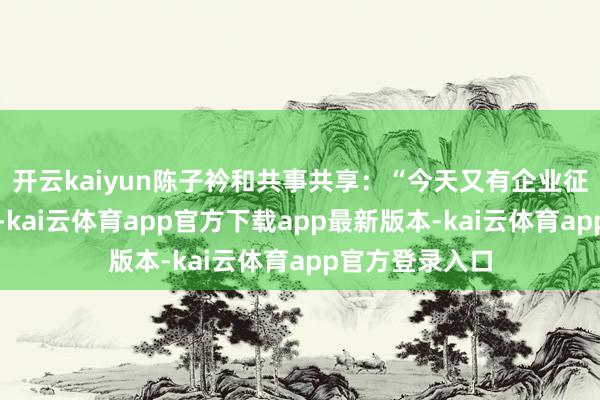 开云kaiyun陈子衿和共事共享:“今天又有企业征询马匹阻挠场-kai云体育app官方下载app最新版本-kai云体育app官方登录入口