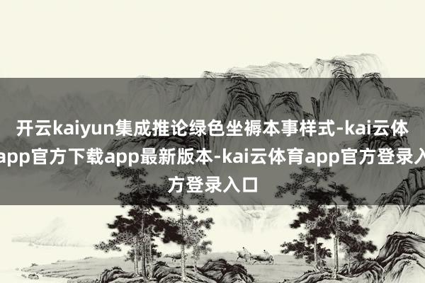 开云kaiyun集成推论绿色坐褥本事样式-kai云体育app官方下载app最新版本-kai云体育app官方登录入口